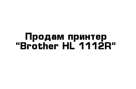 Продам принтер “Brother HL-1112R“